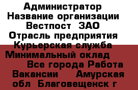 Администратор › Название организации ­ Вестпост, ЗАО › Отрасль предприятия ­ Курьерская служба › Минимальный оклад ­ 25 000 - Все города Работа » Вакансии   . Амурская обл.,Благовещенск г.